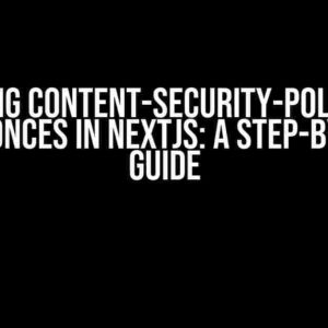 Debugging Content-Security-Policy (CSP) and Nonces in NextJS: A Step-by-Step Guide