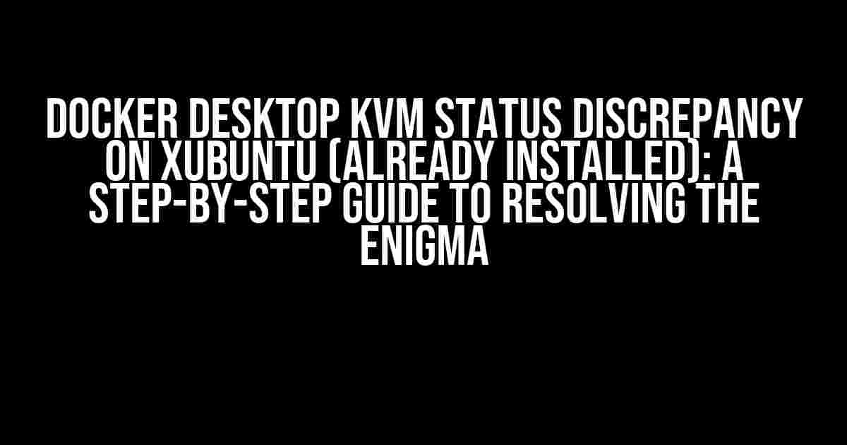 Docker Desktop KVM Status Discrepancy on Xubuntu (Already Installed): A Step-by-Step Guide to Resolving the Enigma