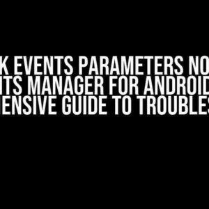 Facebook Events Parameters Not Visible in Events Manager for Android App: A Comprehensive Guide to Troubleshooting