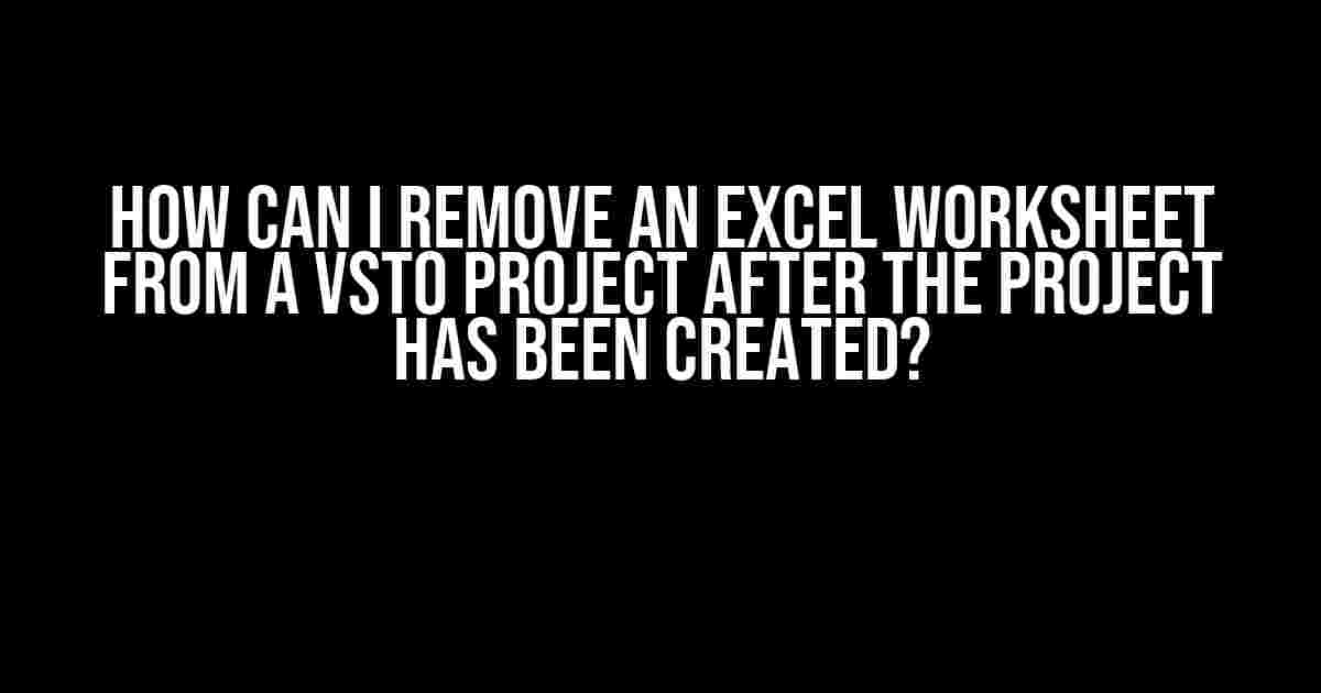 How can I remove an Excel worksheet from a VSTO project after the project has been created?