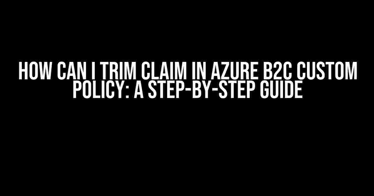 How can I trim Claim in Azure B2C Custom Policy: A Step-by-Step Guide