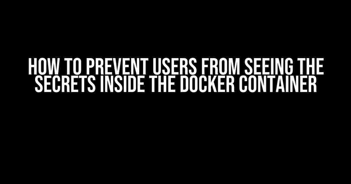 How to Prevent Users from Seeing the Secrets Inside the Docker Container