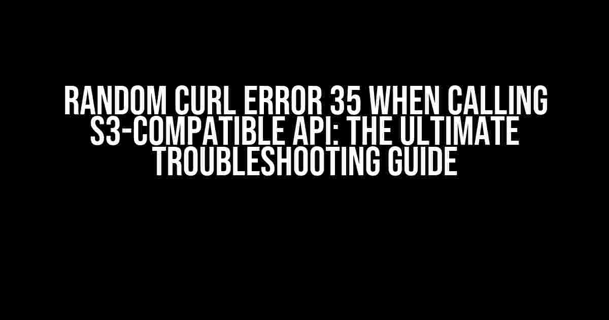 Random cURL error 35 when calling S3-compatible API: The Ultimate Troubleshooting Guide