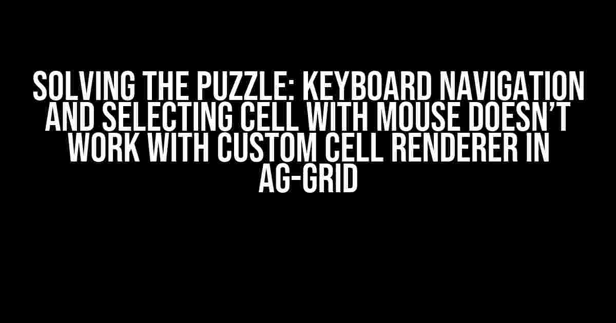 Solving the Puzzle: Keyboard Navigation and Selecting Cell with Mouse Doesn’t Work with Custom Cell Renderer in AG-Grid